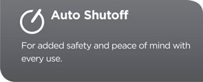 Auto shutoff for added safety and peace of mind with every use.